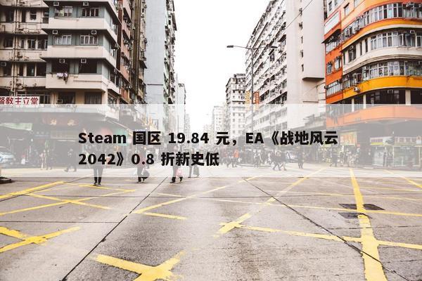 Steam 国区 19.84 元，EA《战地风云 2042》0.8 折新史低