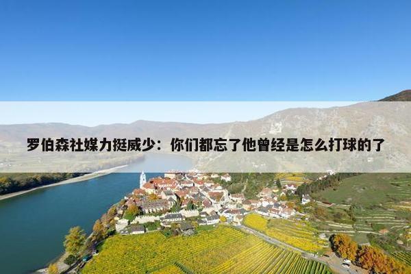 罗伯森社媒力挺威少：你们都忘了他曾经是怎么打球的了