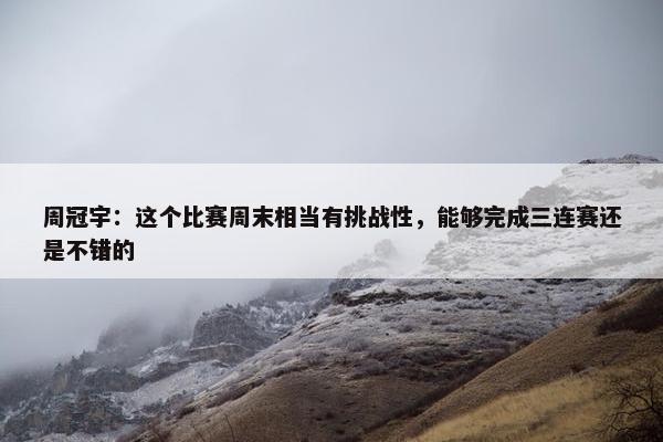 周冠宇：这个比赛周末相当有挑战性，能够完成三连赛还是不错的