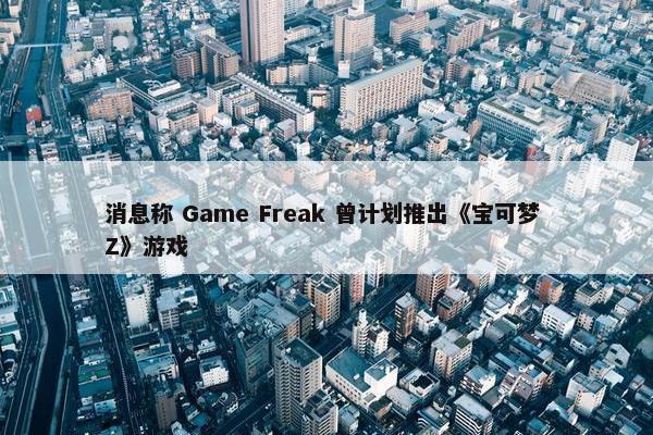 消息称 Game Freak 曾计划推出《宝可梦 Z》游戏