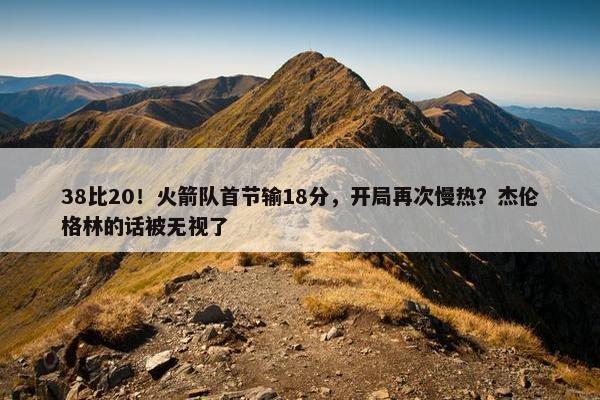 38比20！火箭队首节输18分，开局再次慢热？杰伦格林的话被无视了