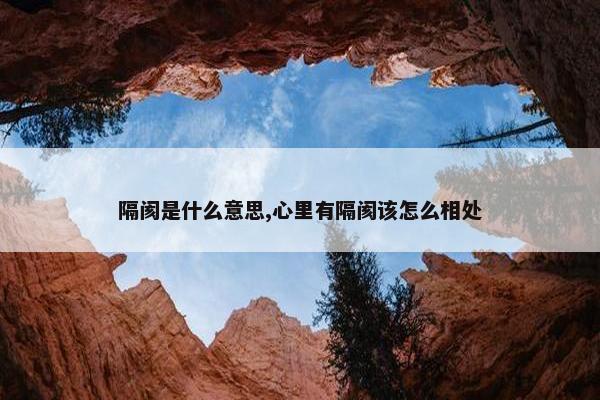 隔阂是什么意思,心里有隔阂该怎么相处