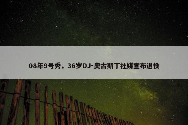 08年9号秀，36岁DJ-奥古斯丁社媒宣布退役