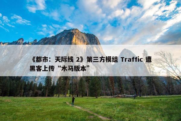 《都市：天际线 2》第三方模组 Traffic 遭黑客上传“木马版本”