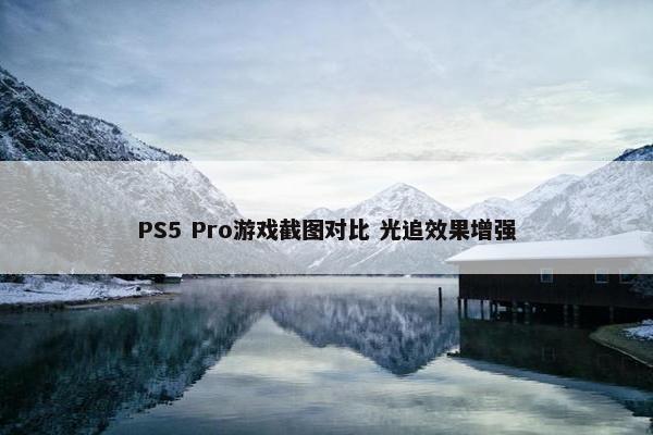 PS5 Pro游戏截图对比 光追效果增强