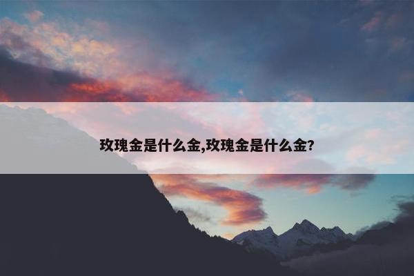 玫瑰金是什么金,玫瑰金是什么金?