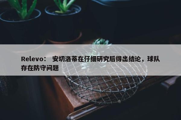 Relevo： 安切洛蒂在仔细研究后得出结论，球队存在防守问题