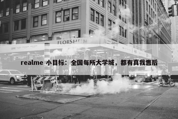 realme 小目标：全国每所大学城，都有真我售后