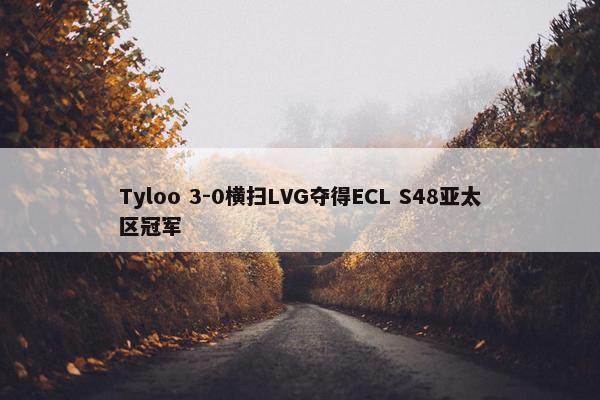 Tyloo 3-0横扫LVG夺得ECL S48亚太区冠军