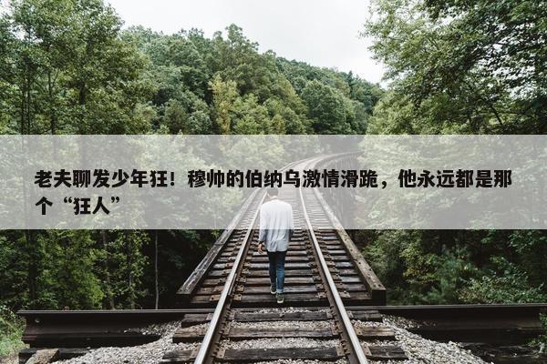 老夫聊发少年狂！穆帅的伯纳乌激情滑跪，他永远都是那个“狂人”