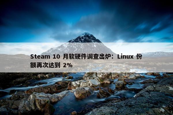 Steam 10 月软硬件调查出炉：Linux 份额再次达到 2%