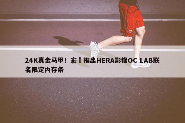 24K真金马甲！宏碁推出HERA影锋OC LAB联名限定内存条