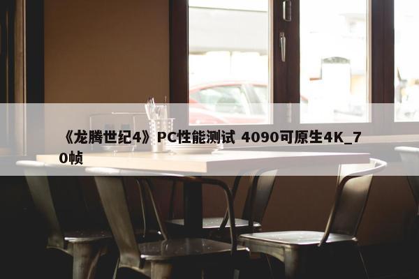 《龙腾世纪4》PC性能测试 4090可原生4K_70帧