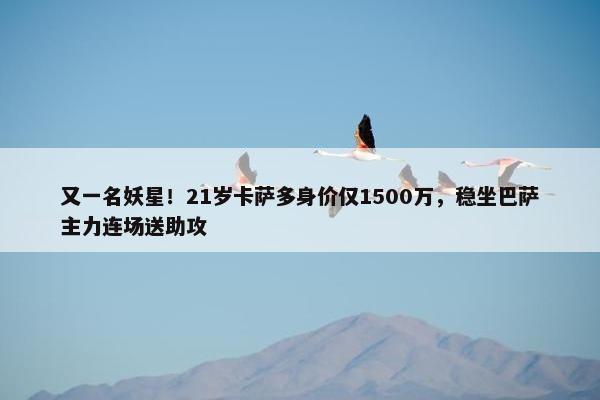 又一名妖星！21岁卡萨多身价仅1500万，稳坐巴萨主力连场送助攻