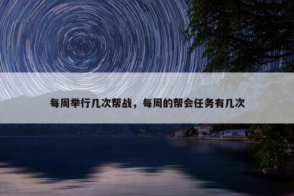 每周举行几次帮战，每周的帮会任务有几次