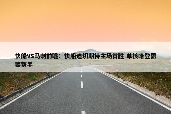 快船VS马刺前瞻：快船迫切期待主场首胜 单核哈登需要帮手