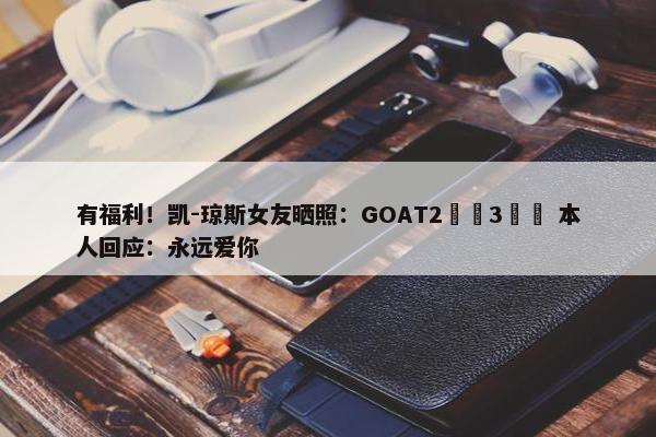 有福利！凯-琼斯女友晒照：GOAT2️⃣3️⃣ 本人回应：永远爱你