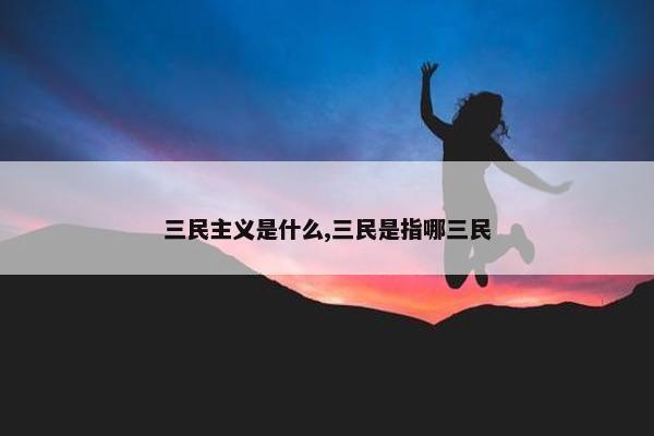 三民主义是什么,三民是指哪三民