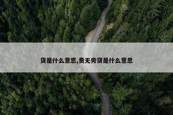 贷是什么意思,责无旁贷是什么意思