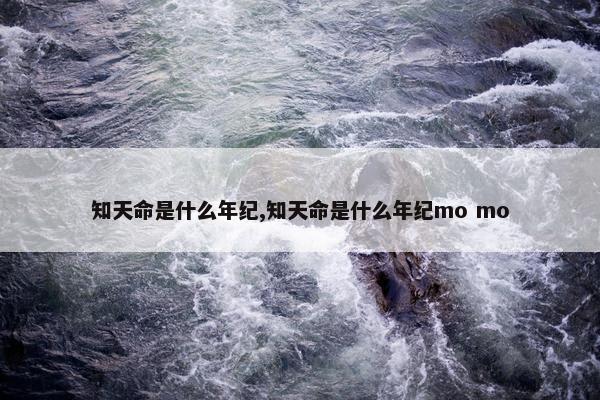 知天命是什么年纪,知天命是什么年纪mo mo