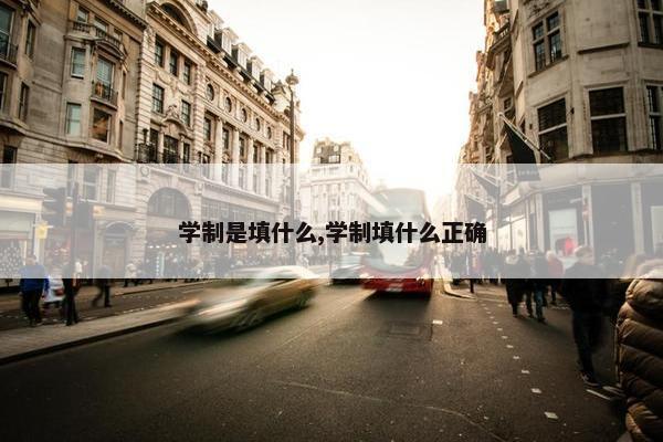 学制是填什么,学制填什么正确