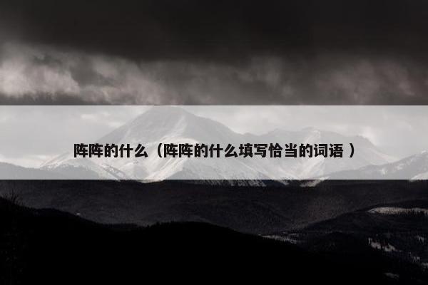 阵阵的什么（阵阵的什么填写恰当的词语 ）