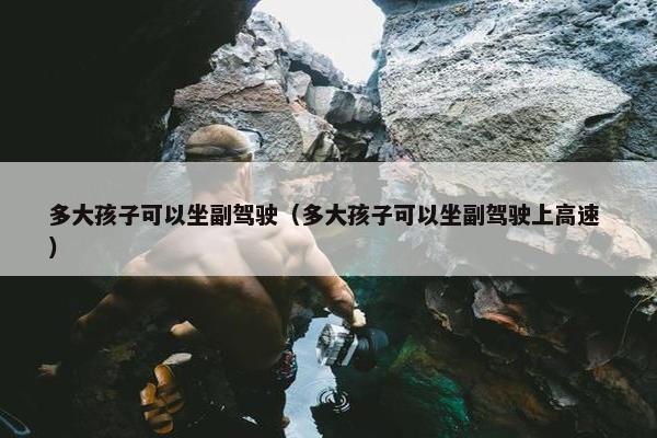 多大孩子可以坐副驾驶（多大孩子可以坐副驾驶上高速 ）