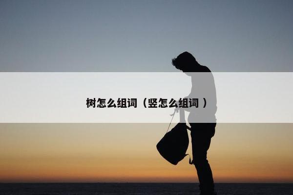 树怎么组词（竖怎么组词 ）