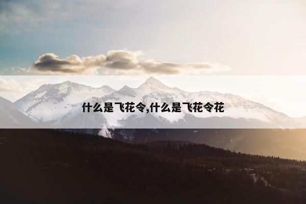 什么是飞花令,什么是飞花令花