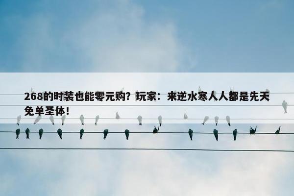 268的时装也能零元购？玩家：来逆水寒人人都是先天免单圣体！