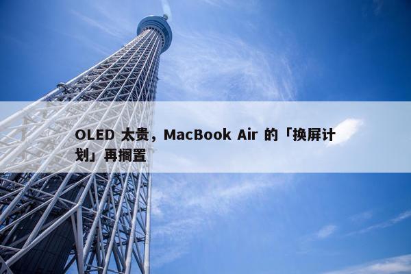 OLED 太贵，MacBook Air 的「换屏计划」再搁置