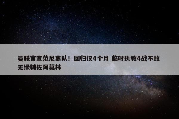 曼联官宣范尼离队！回归仅4个月 临时执教4战不败 无缘辅佐阿莫林