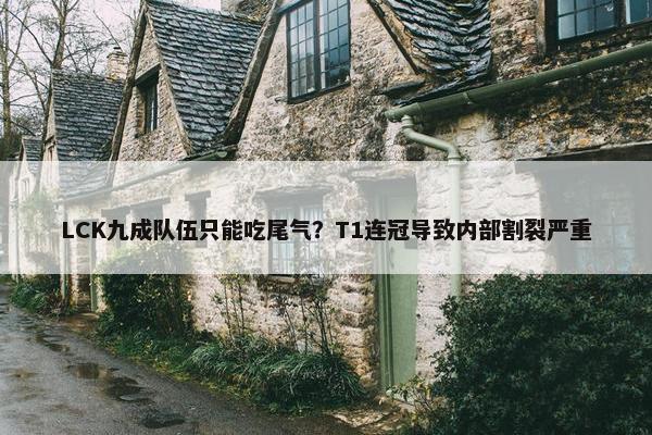 LCK九成队伍只能吃尾气？T1连冠导致内部割裂严重