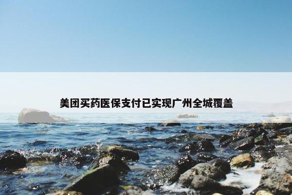 美团买药医保支付已实现广州全城覆盖