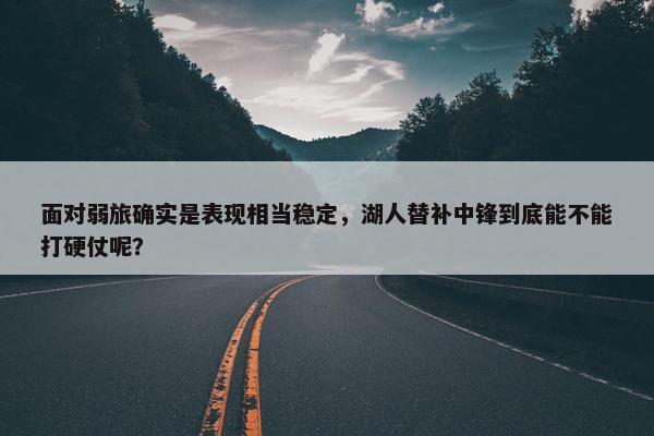 面对弱旅确实是表现相当稳定，湖人替补中锋到底能不能打硬仗呢？