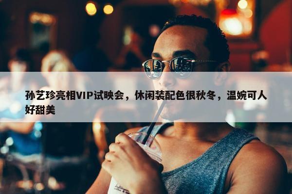 孙艺珍亮相VIP试映会，休闲装配色很秋冬，温婉可人好甜美