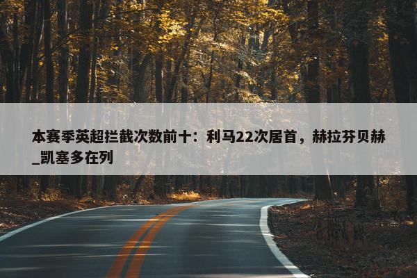 本赛季英超拦截次数前十：利马22次居首，赫拉芬贝赫_凯塞多在列