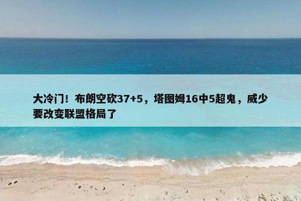 大冷门！布朗空砍37+5，塔图姆16中5超鬼，威少要改变联盟格局了