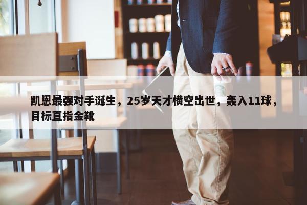 凯恩最强对手诞生，25岁天才横空出世，轰入11球，目标直指金靴