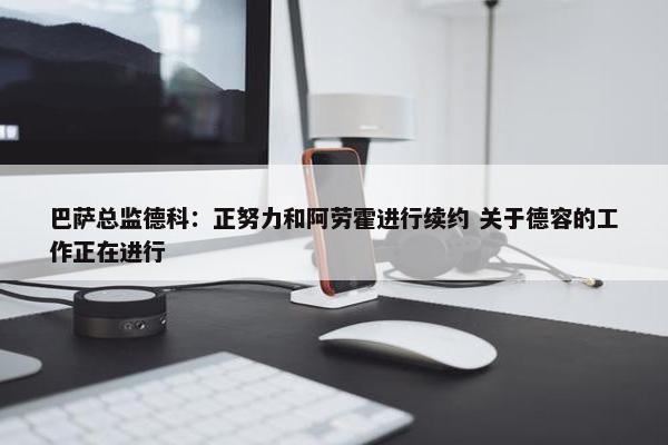 巴萨总监德科：正努力和阿劳霍进行续约 关于德容的工作正在进行