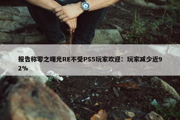 报告称零之曙光RE不受PS5玩家欢迎：玩家减少近92%