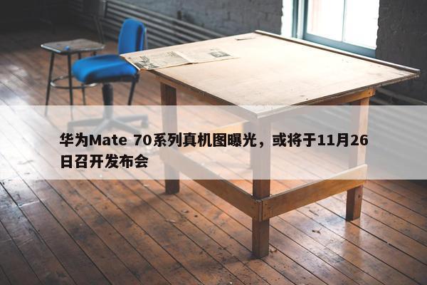 华为Mate 70系列真机图曝光，或将于11月26日召开发布会