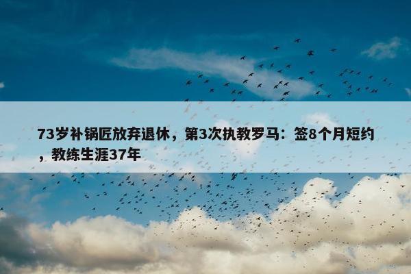 73岁补锅匠放弃退休，第3次执教罗马：签8个月短约，教练生涯37年