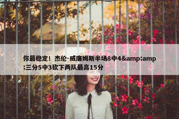 你最稳定！杰伦-威廉姆斯半场8中4&amp;三分5中3砍下两队最高15分