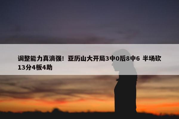 调整能力真滴强！亚历山大开局3中0后8中6 半场砍13分4板4助