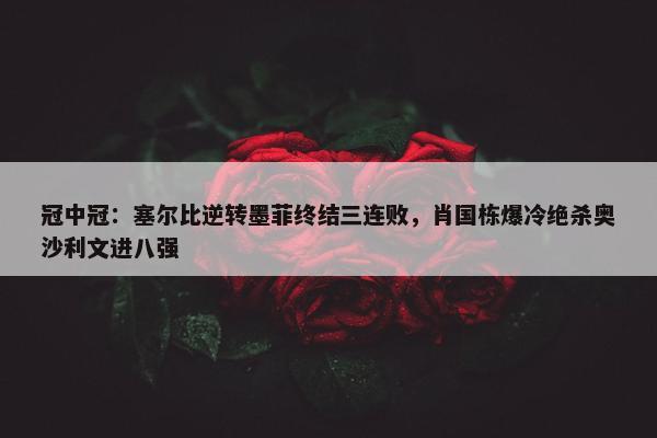 冠中冠：塞尔比逆转墨菲终结三连败，肖国栋爆冷绝杀奥沙利文进八强