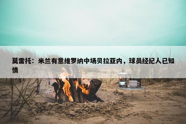 莫雷托：米兰有意维罗纳中场贝拉亚内，球员经纪人已知情