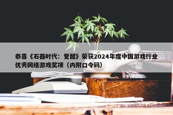 恭喜《石器时代：觉醒》荣获2024年度中国游戏行业优秀网络游戏奖项（内附口令码）