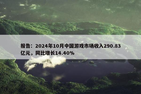 报告：2024年10月中国游戏市场收入290.83亿元，同比增长14.40%