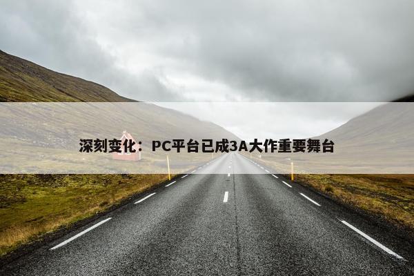 深刻变化：PC平台已成3A大作重要舞台